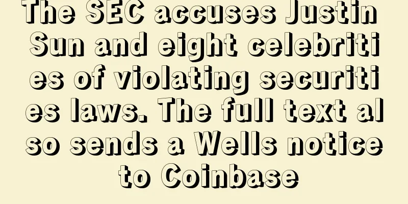 The SEC accuses Justin Sun and eight celebrities of violating securities laws. The full text also sends a Wells notice to Coinbase
