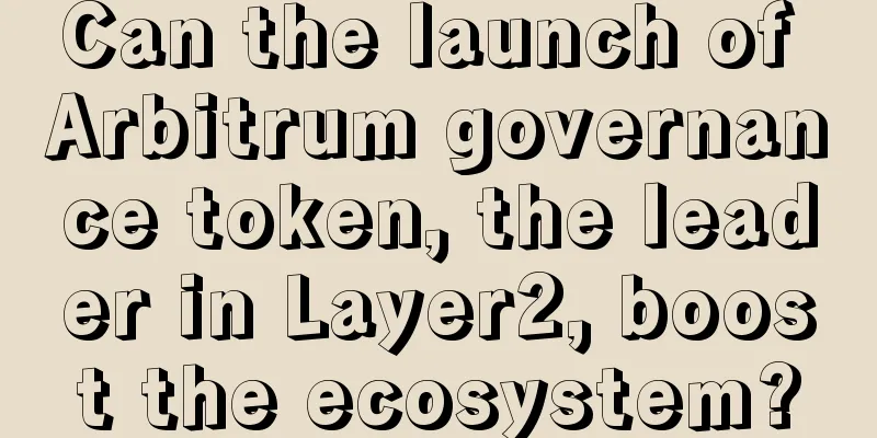 Can the launch of Arbitrum governance token, the leader in Layer2, boost the ecosystem?