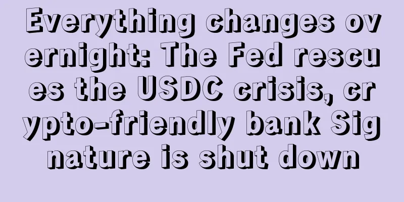Everything changes overnight: The Fed rescues the USDC crisis, crypto-friendly bank Signature is shut down