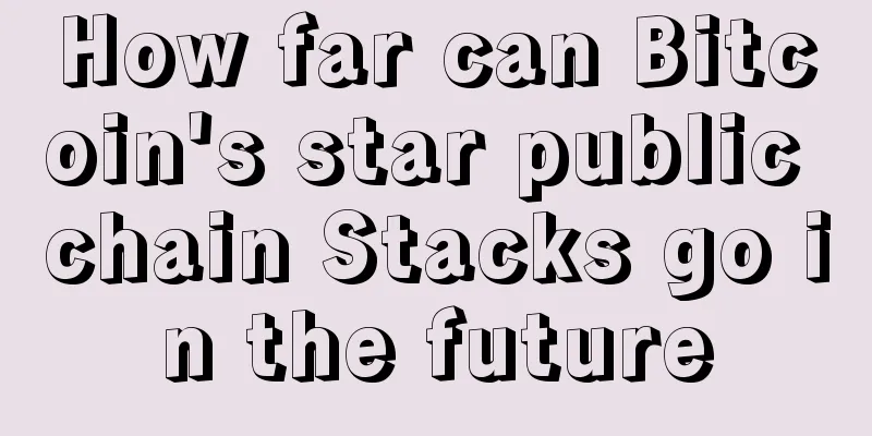 How far can Bitcoin's star public chain Stacks go in the future