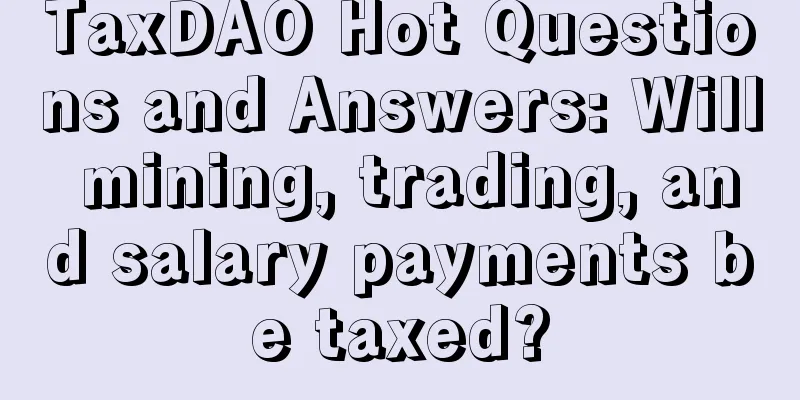 TaxDAO Hot Questions and Answers: Will mining, trading, and salary payments be taxed?