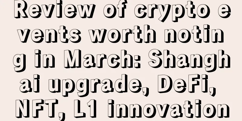 Review of crypto events worth noting in March: Shanghai upgrade, DeFi, NFT, L1 innovation