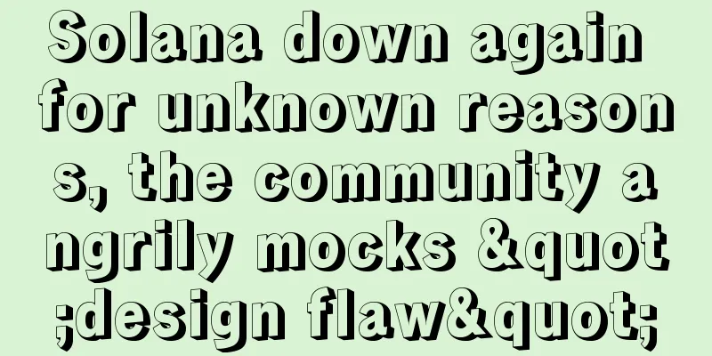 Solana down again for unknown reasons, the community angrily mocks "design flaw"