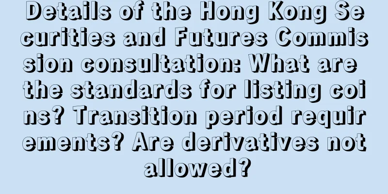 Details of the Hong Kong Securities and Futures Commission consultation: What are the standards for listing coins? Transition period requirements? Are derivatives not allowed?