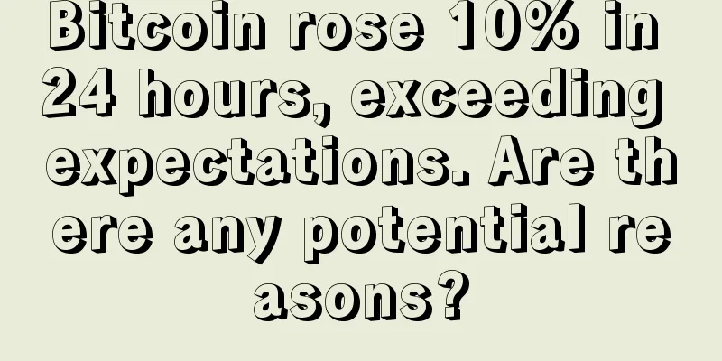 Bitcoin rose 10% in 24 hours, exceeding expectations. Are there any potential reasons?