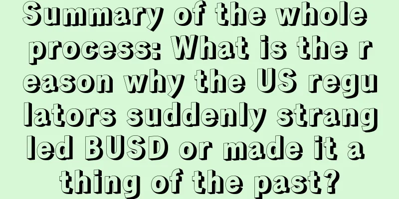 Summary of the whole process: What is the reason why the US regulators suddenly strangled BUSD or made it a thing of the past?