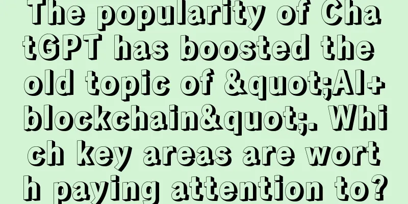 The popularity of ChatGPT has boosted the old topic of "AI+blockchain". Which key areas are worth paying attention to?