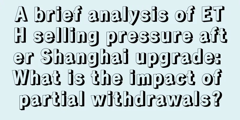 A brief analysis of ETH selling pressure after Shanghai upgrade: What is the impact of partial withdrawals?