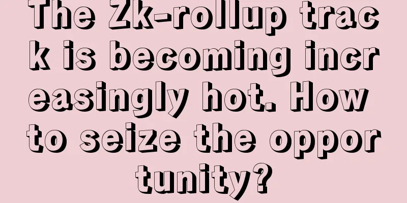The Zk-rollup track is becoming increasingly hot. How to seize the opportunity?