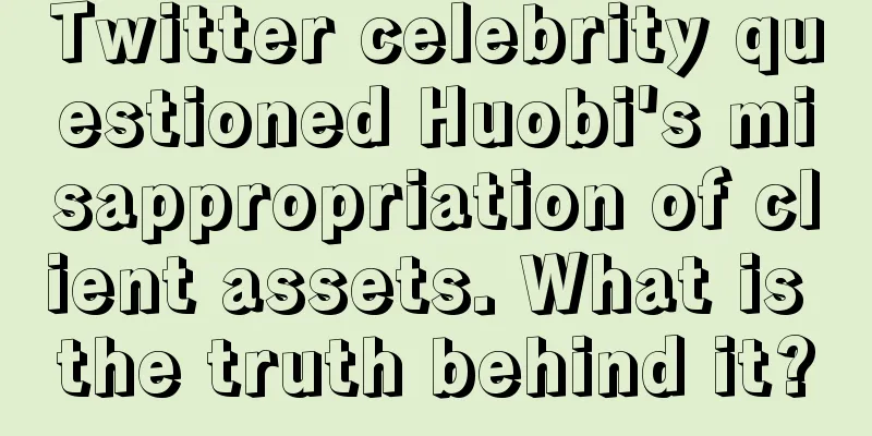Twitter celebrity questioned Huobi's misappropriation of client assets. What is the truth behind it?