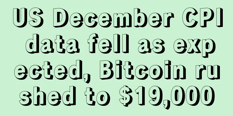 US December CPI data fell as expected, Bitcoin rushed to $19,000
