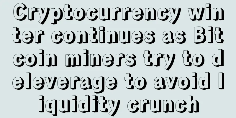 Cryptocurrency winter continues as Bitcoin miners try to deleverage to avoid liquidity crunch
