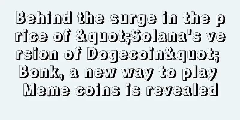 Behind the surge in the price of "Solana's version of Dogecoin" Bonk, a new way to play Meme coins is revealed