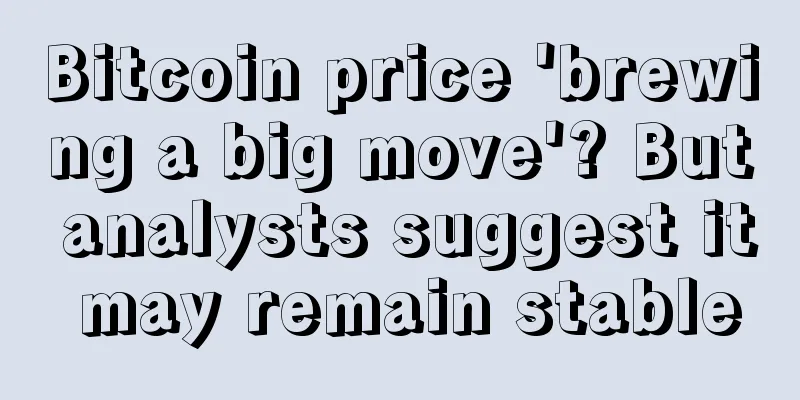 Bitcoin price 'brewing a big move'? But analysts suggest it may remain stable