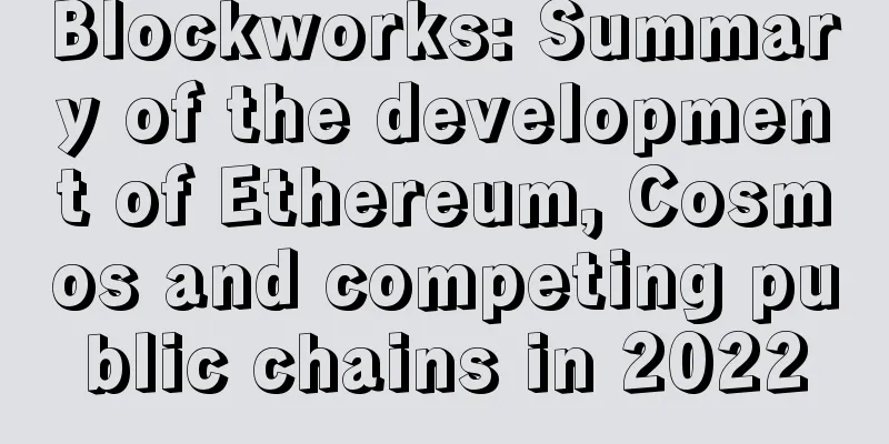 Blockworks: Summary of the development of Ethereum, Cosmos and competing public chains in 2022