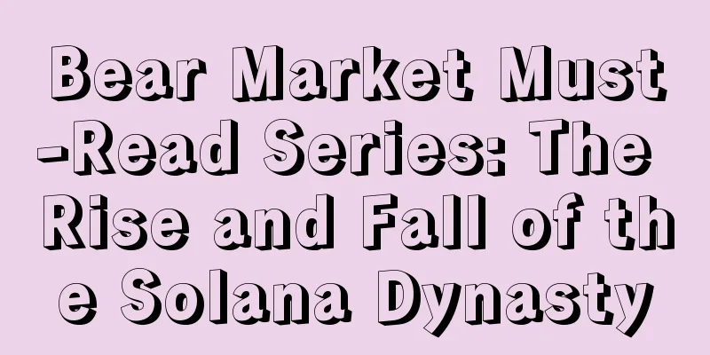 Bear Market Must-Read Series: The Rise and Fall of the Solana Dynasty