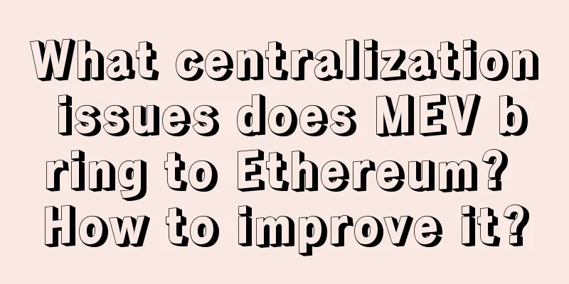 What centralization issues does MEV bring to Ethereum? How to improve it?