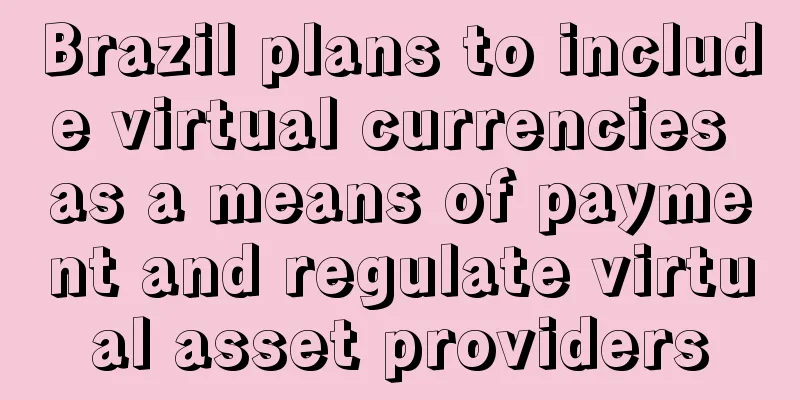 Brazil plans to include virtual currencies as a means of payment and regulate virtual asset providers