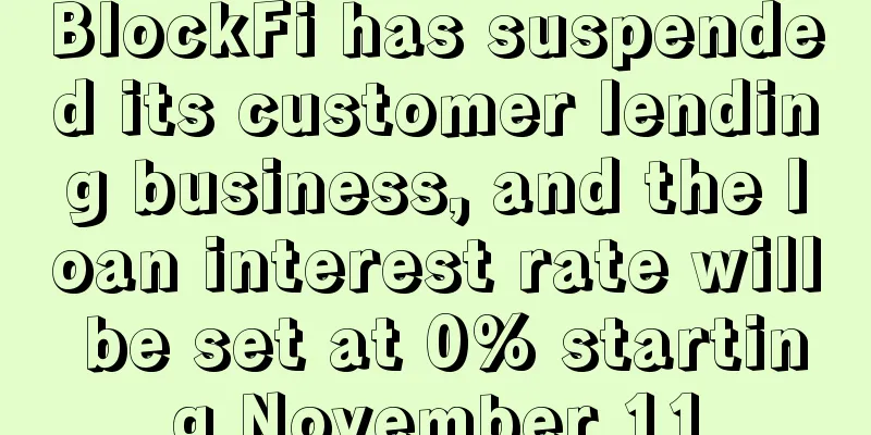 BlockFi has suspended its customer lending business, and the loan interest rate will be set at 0% starting November 11