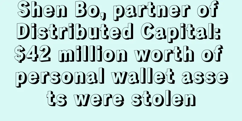 Shen Bo, partner of Distributed Capital: $42 million worth of personal wallet assets were stolen