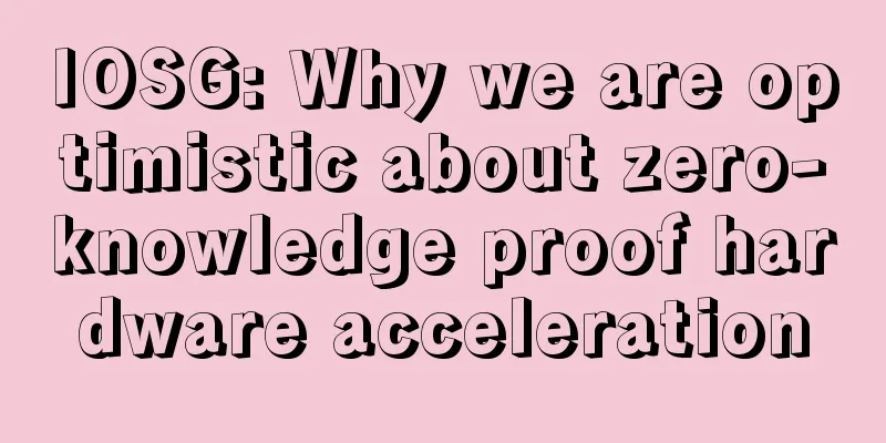 IOSG: Why we are optimistic about zero-knowledge proof hardware acceleration