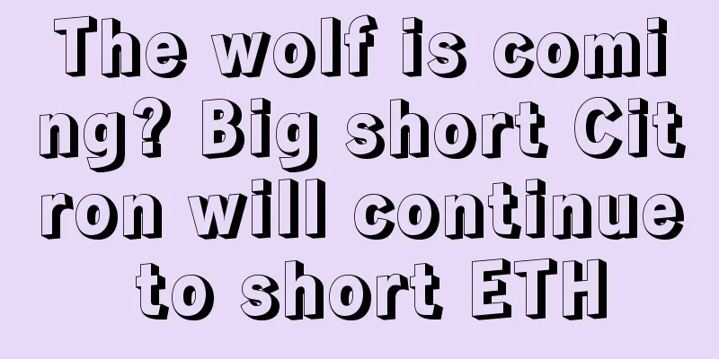 The wolf is coming? Big short Citron will continue to short ETH