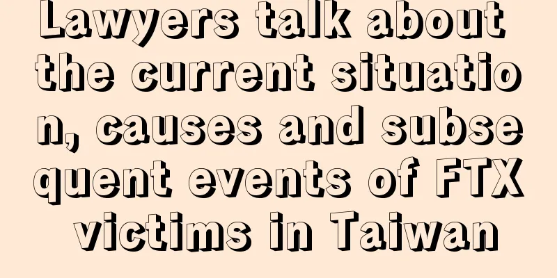 Lawyers talk about the current situation, causes and subsequent events of FTX victims in Taiwan