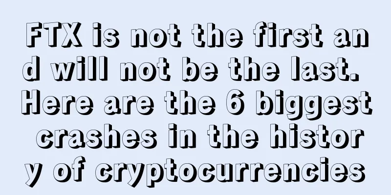 FTX is not the first and will not be the last. Here are the 6 biggest crashes in the history of cryptocurrencies