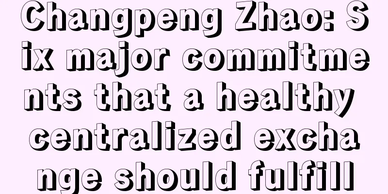 Changpeng Zhao: Six major commitments that a healthy centralized exchange should fulfill