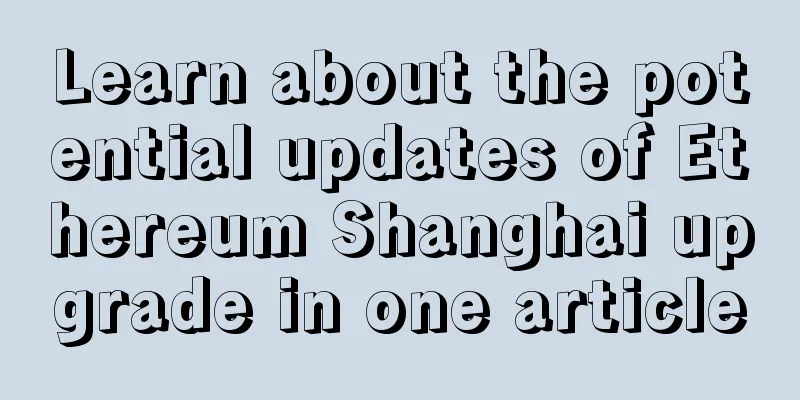 Learn about the potential updates of Ethereum Shanghai upgrade in one article