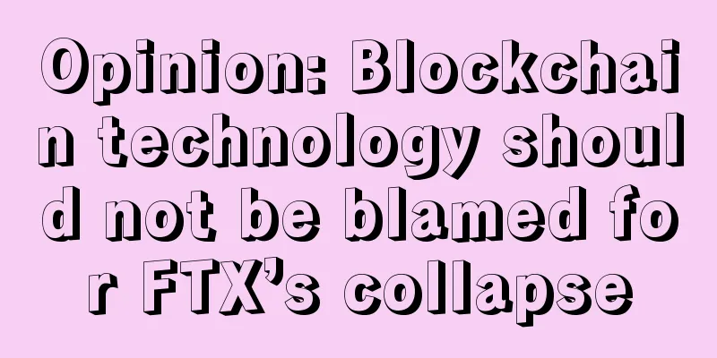 Opinion: Blockchain technology should not be blamed for FTX’s collapse