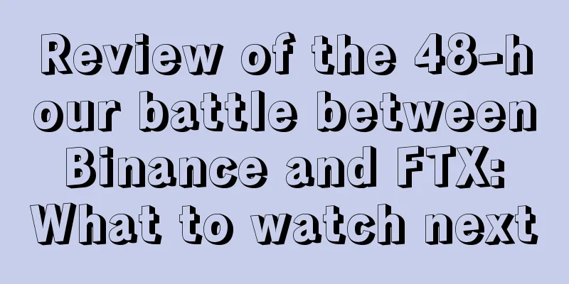 Review of the 48-hour battle between Binance and FTX: What to watch next