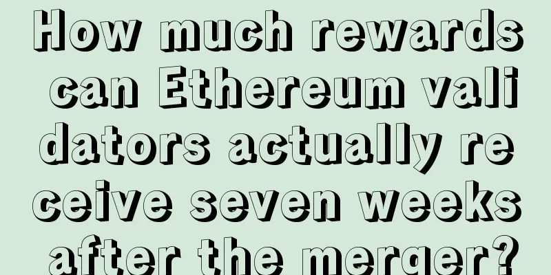 How much rewards can Ethereum validators actually receive seven weeks after the merger?