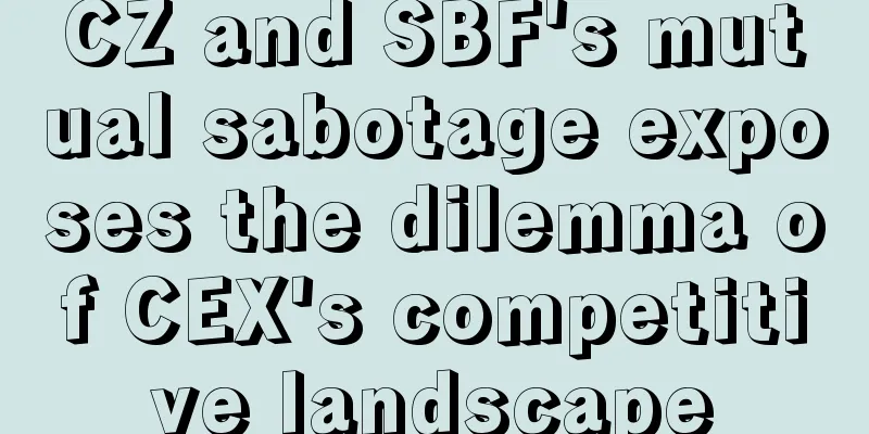 CZ and SBF's mutual sabotage exposes the dilemma of CEX's competitive landscape