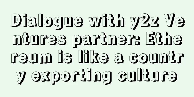 Dialogue with y2z Ventures partner: Ethereum is like a country exporting culture