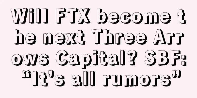 Will FTX become the next Three Arrows Capital? SBF: “It’s all rumors”
