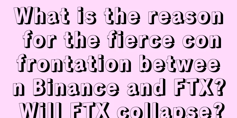 What is the reason for the fierce confrontation between Binance and FTX? Will FTX collapse?