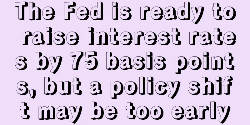 The Fed is ready to raise interest rates by 75 basis points, but a policy shift may be too early
