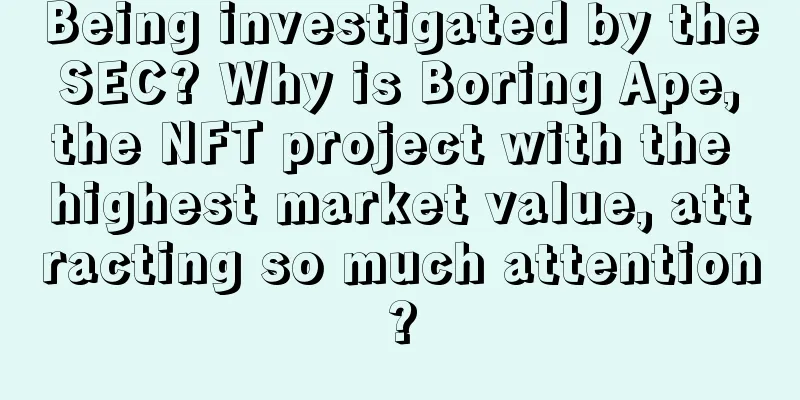 Being investigated by the SEC? Why is Boring Ape, the NFT project with the highest market value, attracting so much attention?