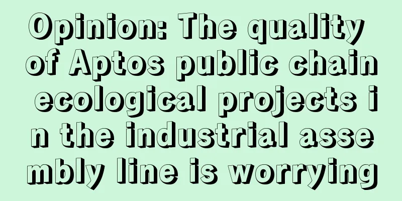 Opinion: The quality of Aptos public chain ecological projects in the industrial assembly line is worrying