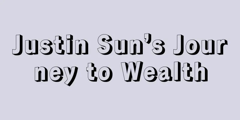 Justin Sun’s Journey to Wealth