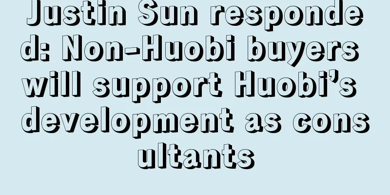 Justin Sun responded: Non-Huobi buyers will support Huobi’s development as consultants