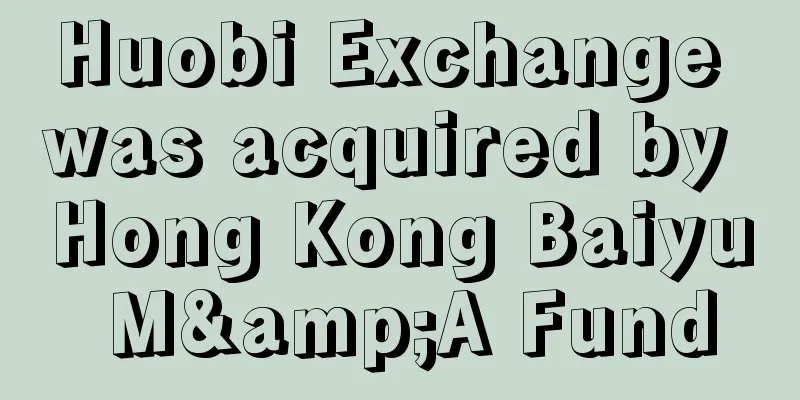 Huobi Exchange was acquired by Hong Kong Baiyu M&A Fund