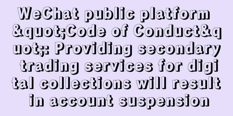 WeChat public platform "Code of Conduct": Providing secondary trading services for digital collections will result in account suspension
