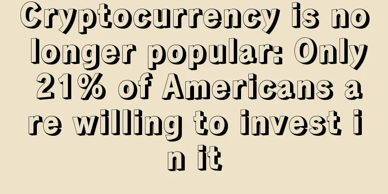 Cryptocurrency is no longer popular: Only 21% of Americans are willing to invest in it