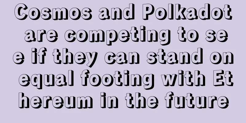 Cosmos and Polkadot are competing to see if they can stand on equal footing with Ethereum in the future