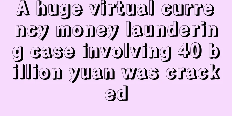 A huge virtual currency money laundering case involving 40 billion yuan was cracked