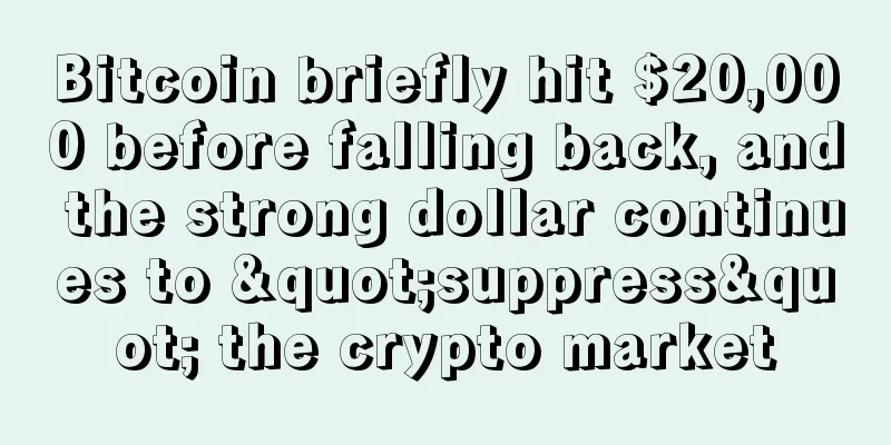 Bitcoin briefly hit $20,000 before falling back, and the strong dollar continues to "suppress" the crypto market