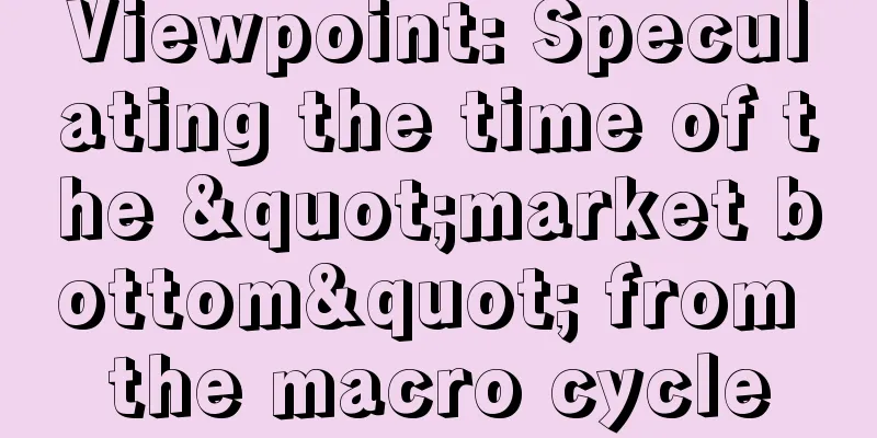 Viewpoint: Speculating the time of the "market bottom" from the macro cycle