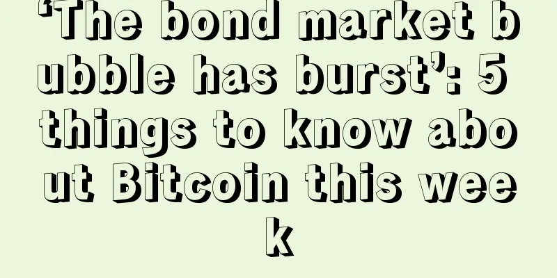 ‘The bond market bubble has burst’: 5 things to know about Bitcoin this week
